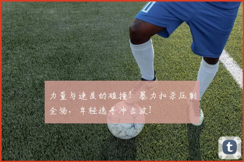 力量与速度的碰撞！暴力扣杀压制全场，年轻选手冲击波！