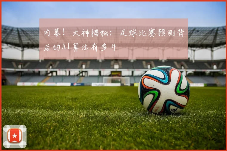 内幕！大神揭秘：足球比赛预测背后的AI算法有多牛