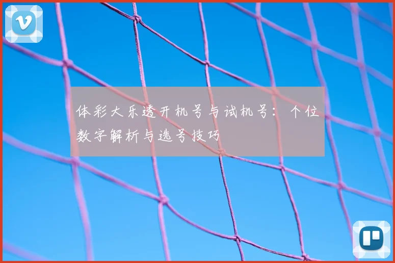 体彩大乐透开机号与试机号：个位数字解析与选号技巧