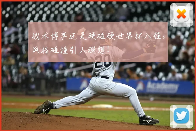 战术博弈还是硬碰硬世界杯八强，风格碰撞引人遐想！