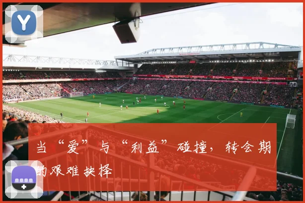 当“爱”与“利益”碰撞，转会期的艰难抉择